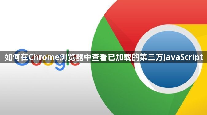 如何在Chrome浏览器中查看已加载的第三方JavaScript1