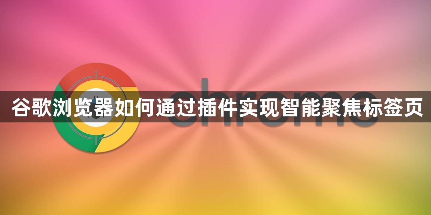 谷歌浏览器如何通过插件实现智能聚焦标签页1