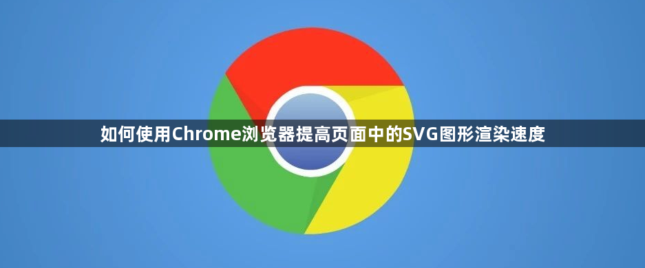 如何使用Chrome浏览器提高页面中的SVG图形渲染速度1