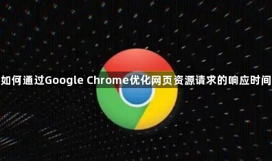 如何通过Google Chrome优化网页资源请求的响应时间1