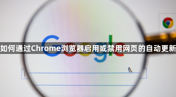 如何通过Chrome浏览器启用或禁用网页的自动更新1