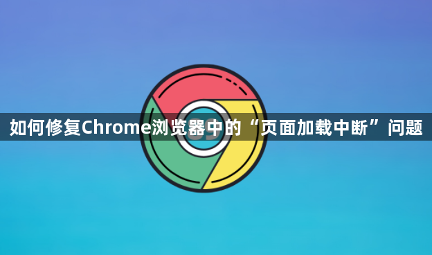 如何修复Chrome浏览器中的“页面加载中断”问题1