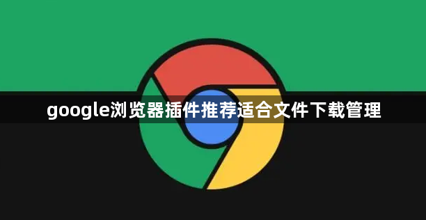 google浏览器插件推荐适合文件下载管理1