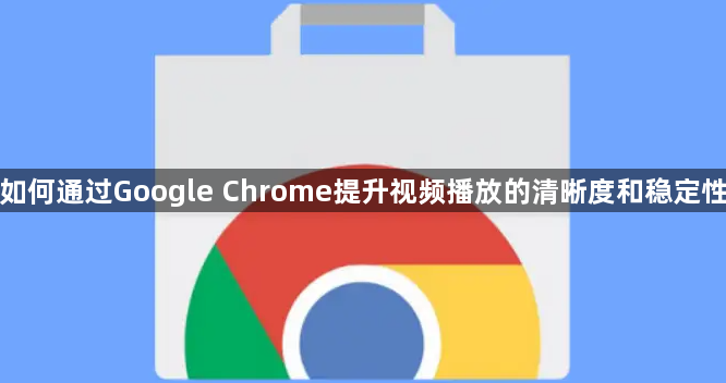 如何通过Google Chrome提升视频播放的清晰度和稳定性1