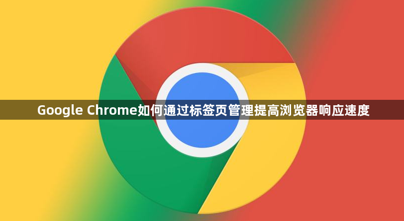 Google Chrome如何通过标签页管理提高浏览器响应速度1