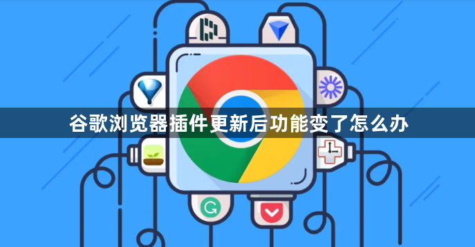 谷歌浏览器插件更新后功能变了怎么办1