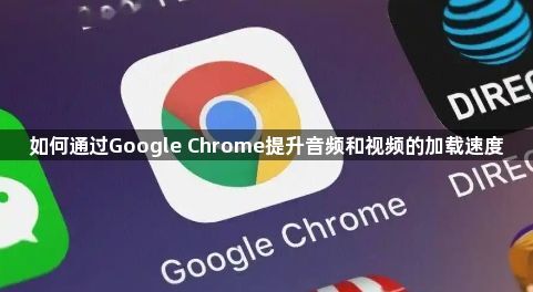 如何通过Google Chrome提升音频和视频的加载速度1