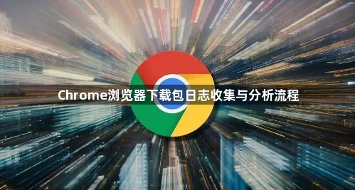 Chrome浏览器下载包日志收集与分析流程1