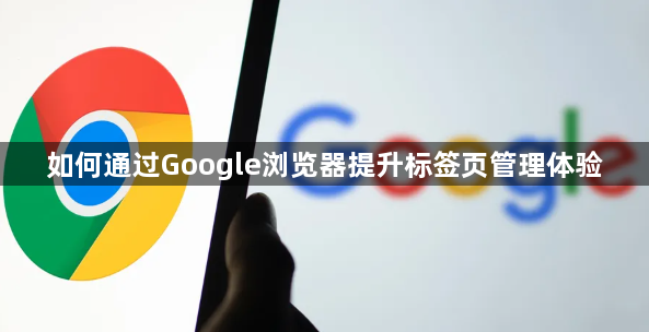 如何通过Google浏览器提升标签页管理体验1