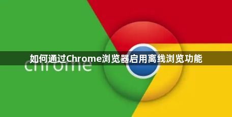 如何通过Chrome浏览器启用离线浏览功能1