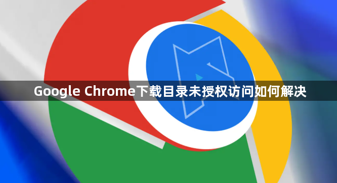 Google Chrome下载目录未授权访问如何解决1