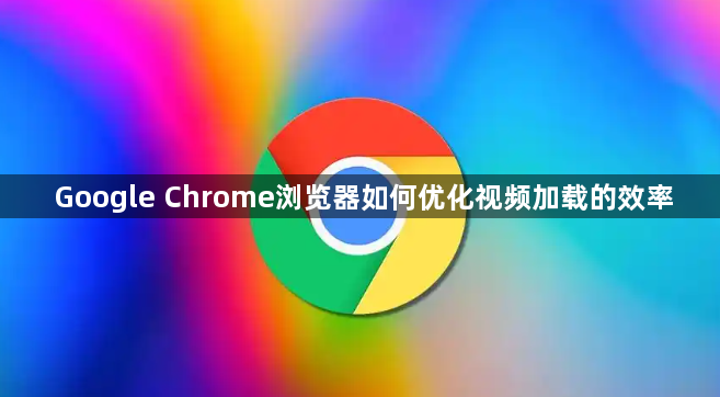 Google Chrome浏览器如何优化视频加载的效率1