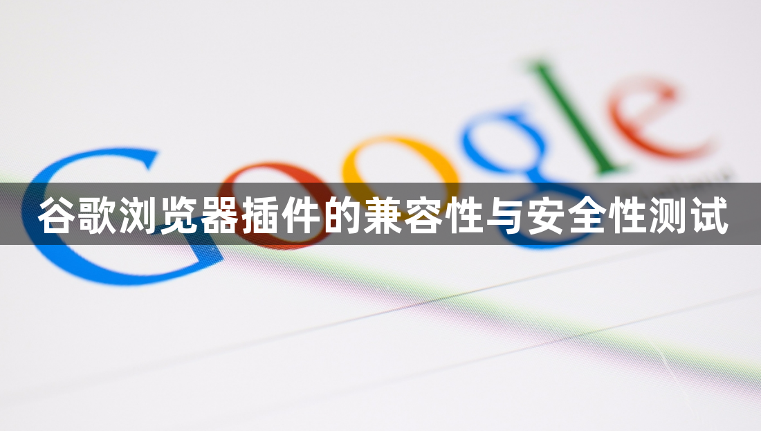 谷歌浏览器插件的兼容性与安全性测试1