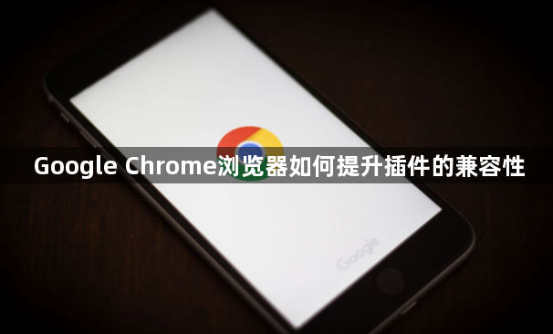 Google Chrome浏览器如何提升插件的兼容性1