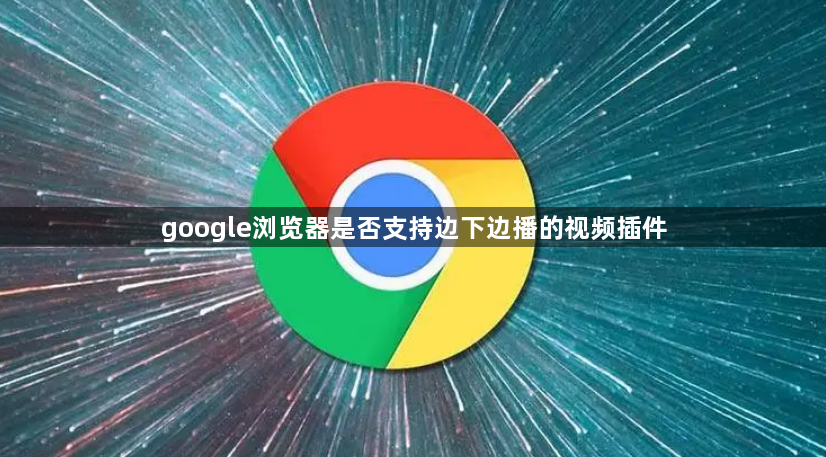 google浏览器是否支持边下边播的视频插件1