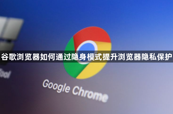 谷歌浏览器如何通过隐身模式提升浏览器隐私保护1