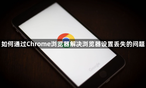 如何通过Chrome浏览器解决浏览器设置丢失的问题1