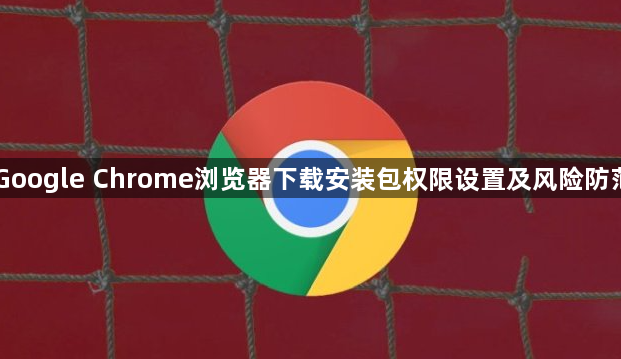 Google Chrome浏览器下载安装包权限设置及风险防范1
