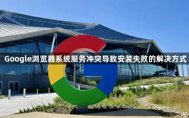 Google浏览器系统服务冲突导致安装失败的解决方式1