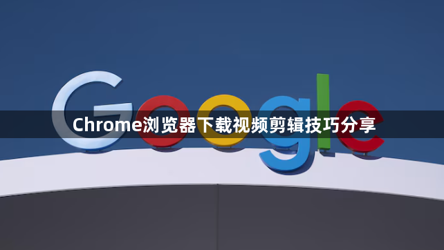 Chrome浏览器下载视频剪辑技巧分享1