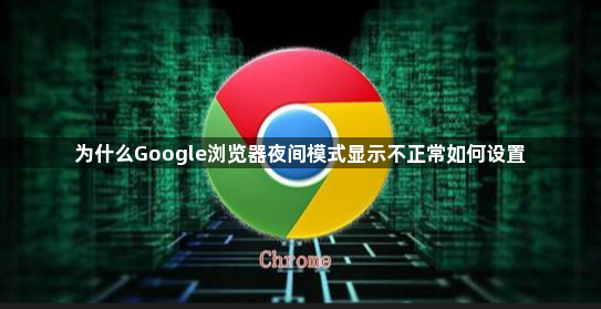 为什么Google浏览器夜间模式显示不正常如何设置1