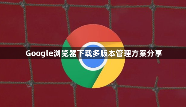 Google浏览器下载多版本管理方案分享1