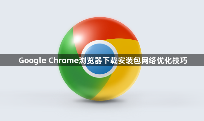 Google Chrome浏览器下载安装包网络优化技巧1