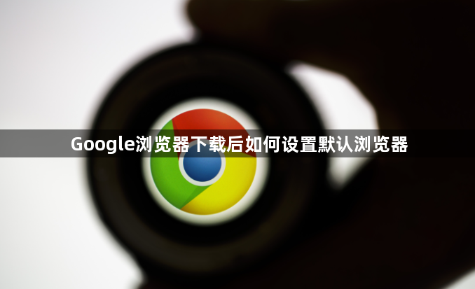Google浏览器下载后如何设置默认浏览器1