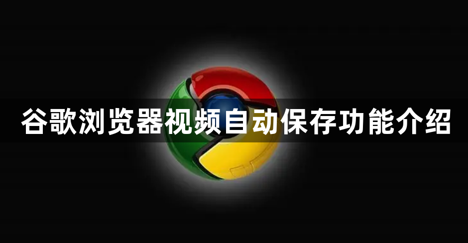 谷歌浏览器视频自动保存功能介绍1