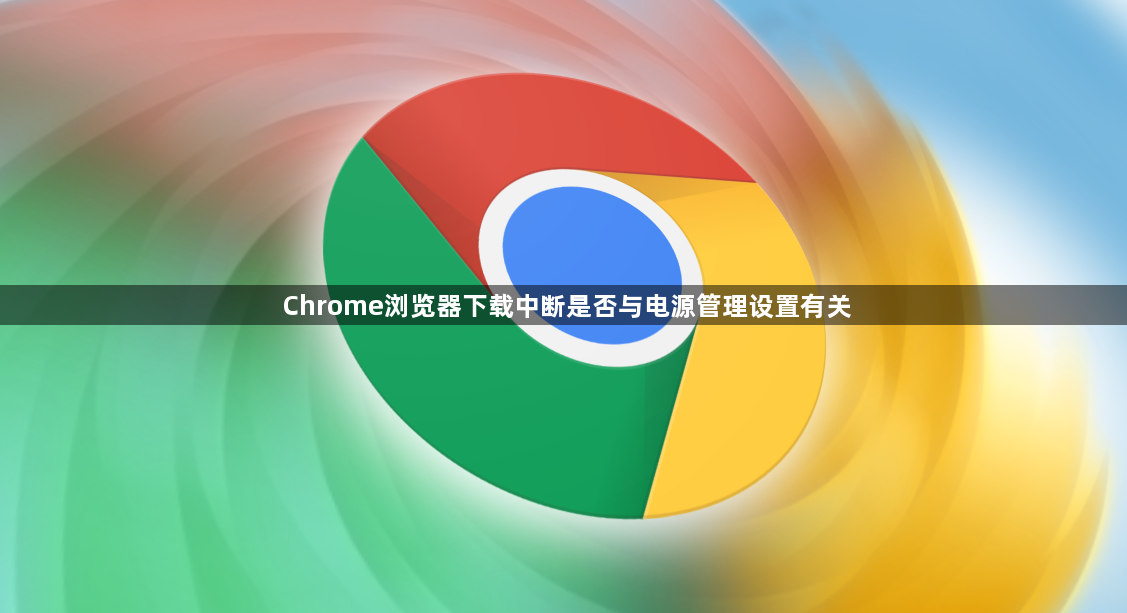 Chrome浏览器下载中断是否与电源管理设置有关1