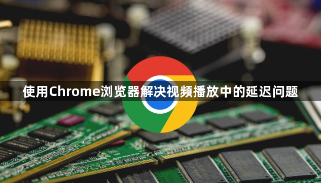 使用Chrome浏览器解决视频播放中的延迟问题1