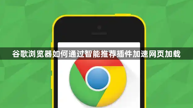 谷歌浏览器如何通过智能推荐插件加速网页加载1