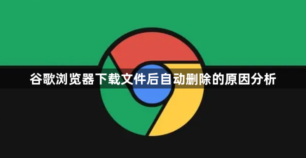 谷歌浏览器下载文件后自动删除的原因分析1