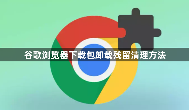 谷歌浏览器下载包卸载残留清理方法1