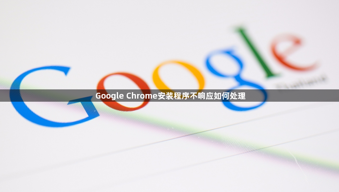 Google Chrome安装程序不响应如何处理1