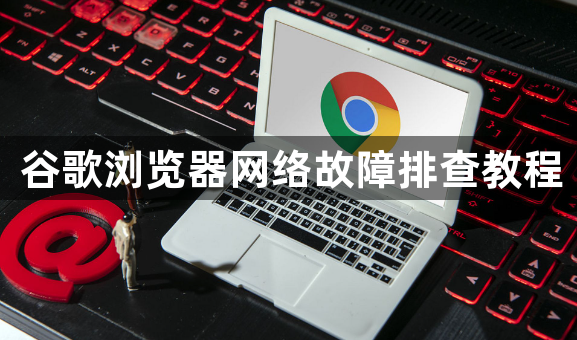 谷歌浏览器网络故障排查教程1