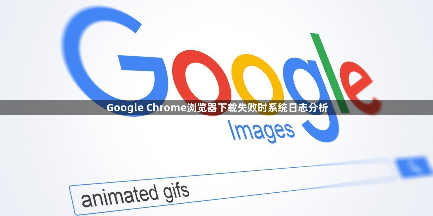 Google Chrome浏览器下载失败时系统日志分析1