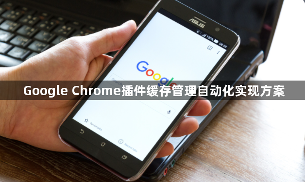 Google Chrome插件缓存管理自动化实现方案1
