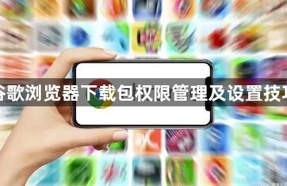 谷歌浏览器下载包权限管理及设置技巧1