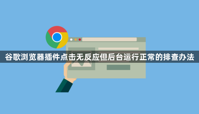 谷歌浏览器插件点击无反应但后台运行正常的排查办法1