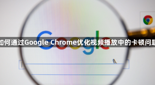 如何通过Google Chrome优化视频播放中的卡顿问题1