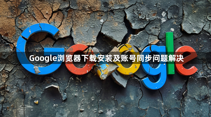 Google浏览器下载安装及账号同步问题解决1