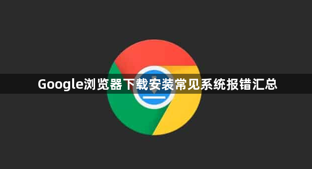 Google浏览器下载安装常见系统报错汇总1