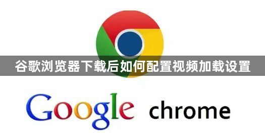 谷歌浏览器下载后如何配置视频加载设置1