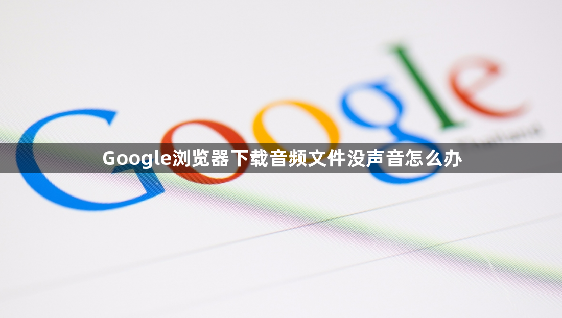 Google浏览器下载音频文件没声音怎么办1
