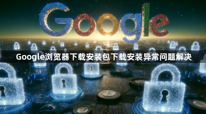 Google浏览器下载安装包下载安装异常问题解决1