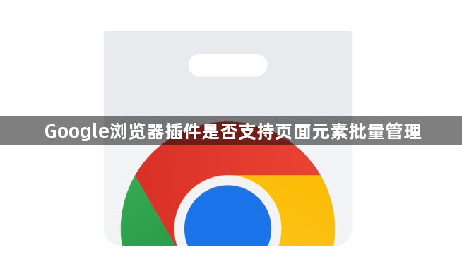 Google浏览器插件是否支持页面元素批量管理1