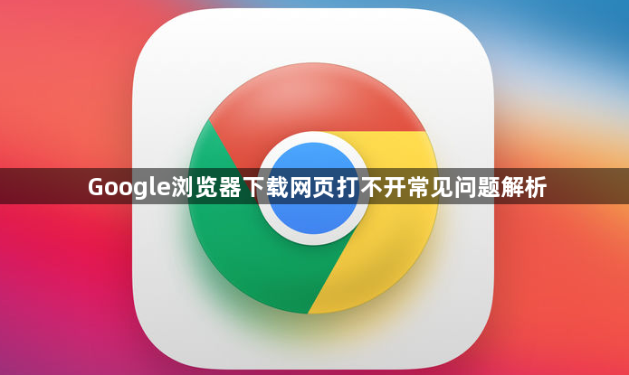 Google浏览器下载网页打不开常见问题解析1