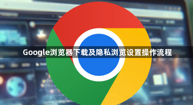 Google浏览器下载及隐私浏览设置操作流程1