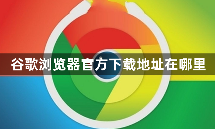 谷歌浏览器官方下载地址在哪里1